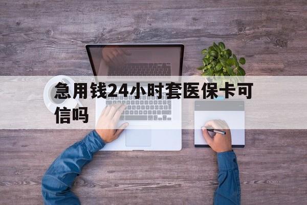 三沙最新急用钱24小时套医保卡可信吗方法分析(最方便真实的三沙急用钱套医保卡联系方式v渠道方法)