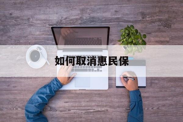 三沙最新如何取消惠民保方法分析(最方便真实的三沙如何取消惠民保自动续费方法)