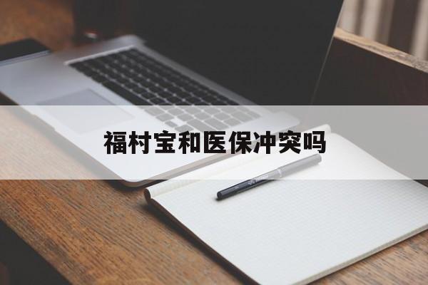 三沙最新福村宝和医保冲突吗方法分析(最方便真实的三沙福村宝报销比例有多少方法)