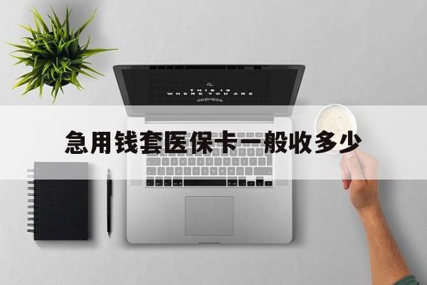 三沙最新急用钱套医保卡一般收多少方法分析(最方便真实的三沙套医保卡一般几个点方法)