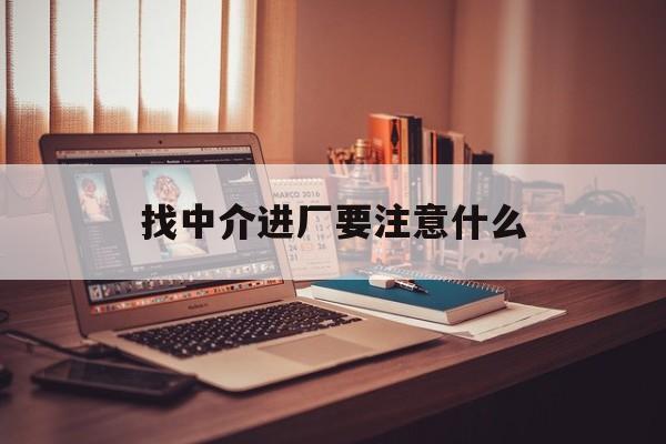 三沙最新找中介进厂要注意什么方法分析(最方便真实的三沙找中介进厂要注意什么问题方法)