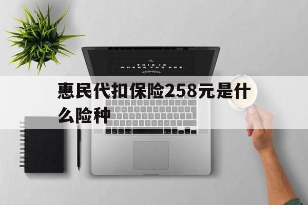 三沙最新惠民代扣保险258元是什么险种方法分析(最方便真实的三沙惠民保险是什么保险149元方法)