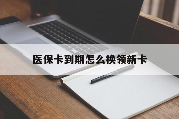 三沙最新医保卡到期怎么换领新卡方法分析(最方便真实的三沙医保卡到期了去哪里换新医保卡方法)