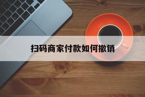 三沙最新扫码商家付款如何撤销方法分析(最方便真实的三沙扫了商家付款码怎么要求退款方法)
