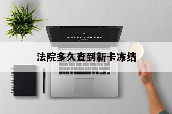 三沙最新法院多久查到新卡冻结方法分析(最方便真实的三沙法院多久查到新卡冻结记录方法)
