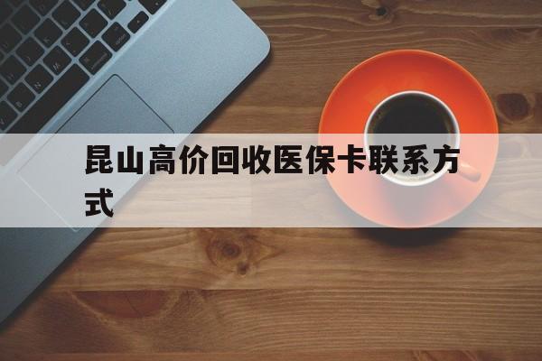 三沙最新昆山高价回收医保卡联系方式方法分析(最方便真实的三沙昆山哪里可以医保卡换现金方法)