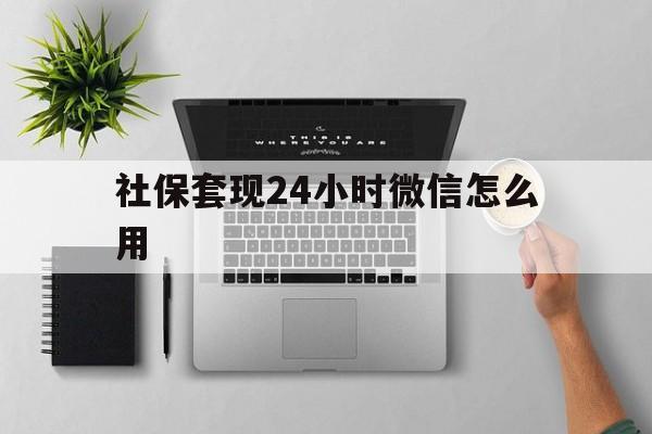 三沙最新社保套现24小时微信怎么用方法分析(最方便真实的三沙社保卡套现有什么办法微信方法)