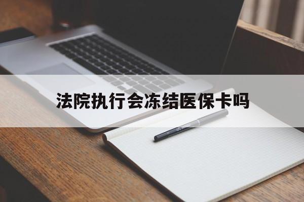 三沙最新法院执行会冻结医保卡吗方法分析(最方便真实的三沙法院会冻结医保账户吗方法)