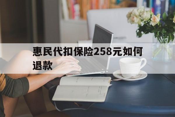 三沙最新惠民代扣保险258元如何退款方法分析(最方便真实的三沙如何退惠民保方法)