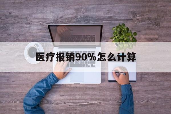 三沙最新医疗报销90%怎么计算方法分析(最方便真实的三沙医保报销90%是什么意思方法)